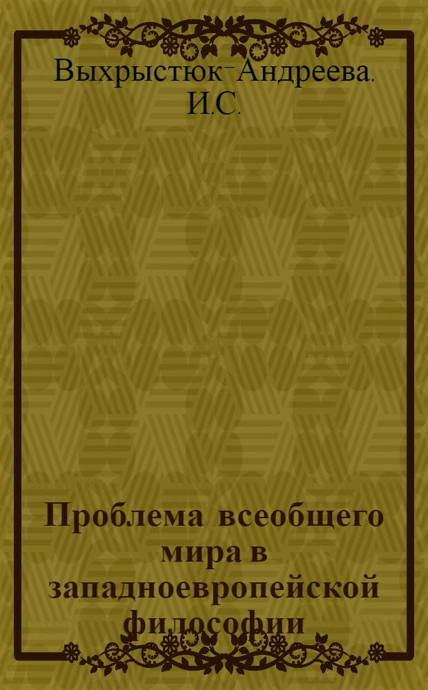 Проблема всеобщего мира в западноевропейской философии : (До возникновения марксизма) : Автореф. дис. на соиск. учен. степени д-ра филос. наук : (09.00.03)