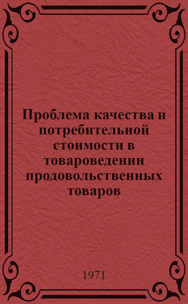 Проблема качества и потребительной стоимости в товароведении продовольственных товаров : Учеб. пособие