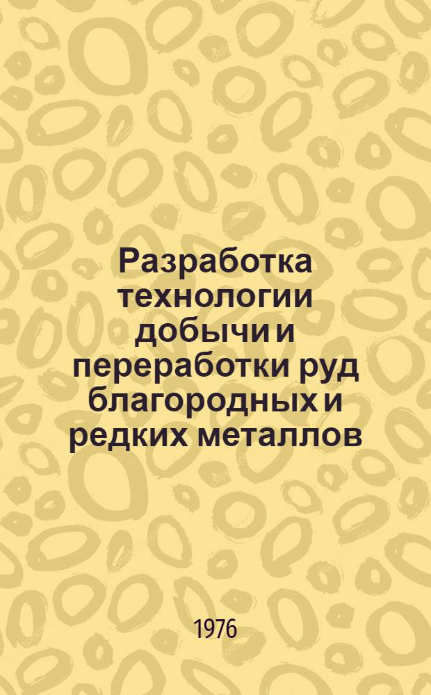 Разработка технологии добычи и переработки руд благородных и редких металлов : Сборник статей