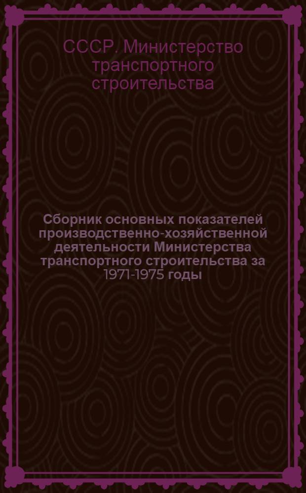 Сборник основных показателей производственно-хозяйственной деятельности Министерства транспортного строительства за 1971-1975 годы
