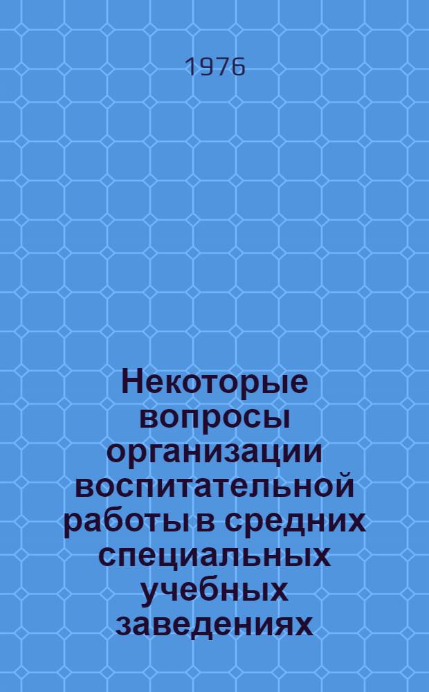 Некоторые вопросы организации воспитательной работы в средних специальных учебных заведениях : Методика воспитат. работы