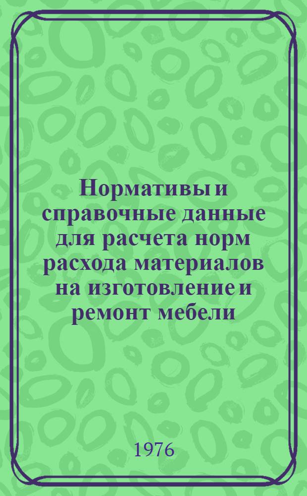 Нормативы и справочные данные для расчета норм расхода материалов на изготовление и ремонт мебели : Утв. 28/X 1975 г