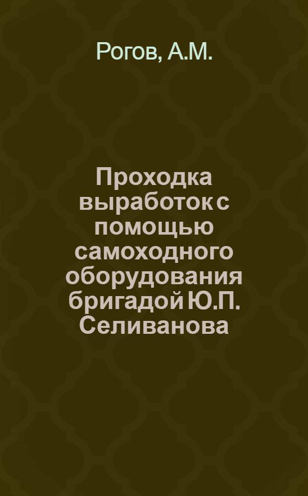 Проходка выработок с помощью самоходного оборудования бригадой Ю.П. Селиванова : (Вост.-Джезказган. рудник)