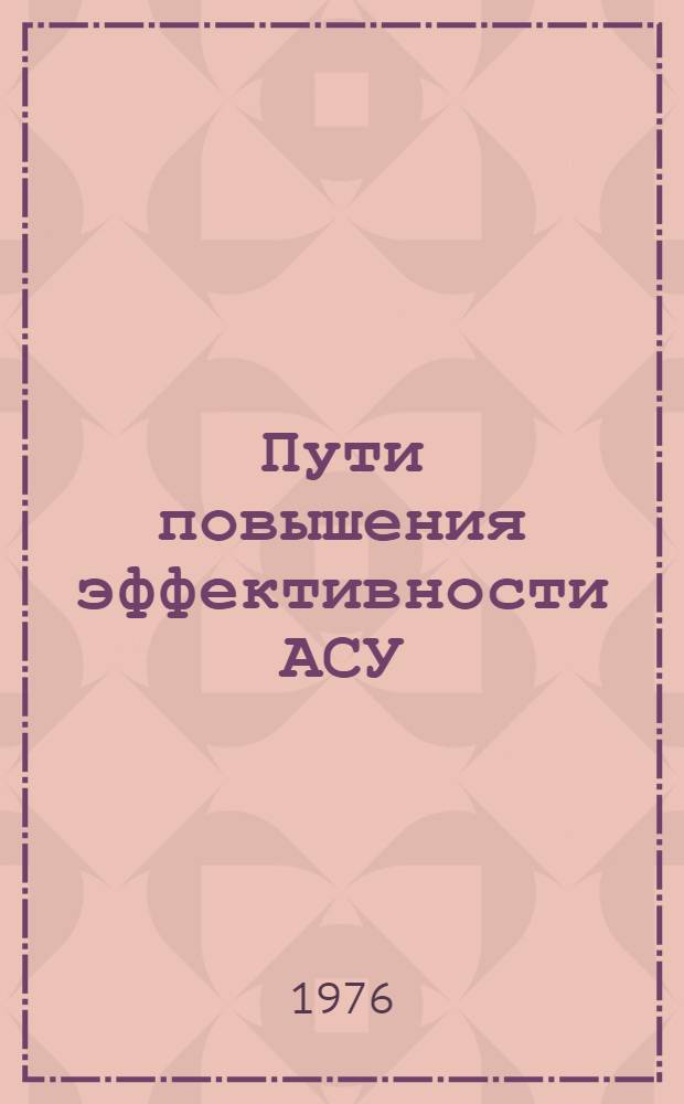 Пути повышения эффективности АСУ : Тезисы докл. на Респ. науч.-практ. конф. (22-23 апр. 1976 г.)