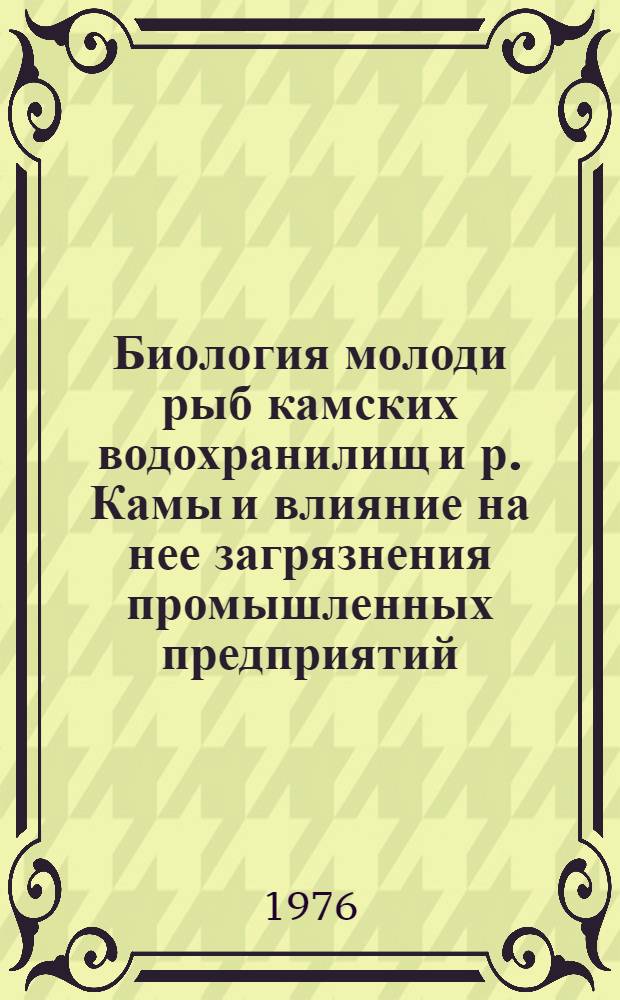 Биология молоди рыб камских водохранилищ и р. Камы и влияние на нее загрязнения промышленных предприятий : Автореф. дис. на соиск. учен. степени канд. биол. наук : (03.00.10)
