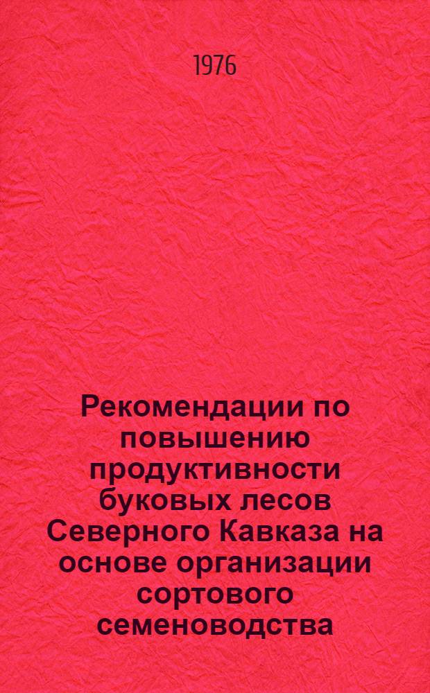 Рекомендации по повышению продуктивности буковых лесов Северного Кавказа на основе организации сортового семеноводства