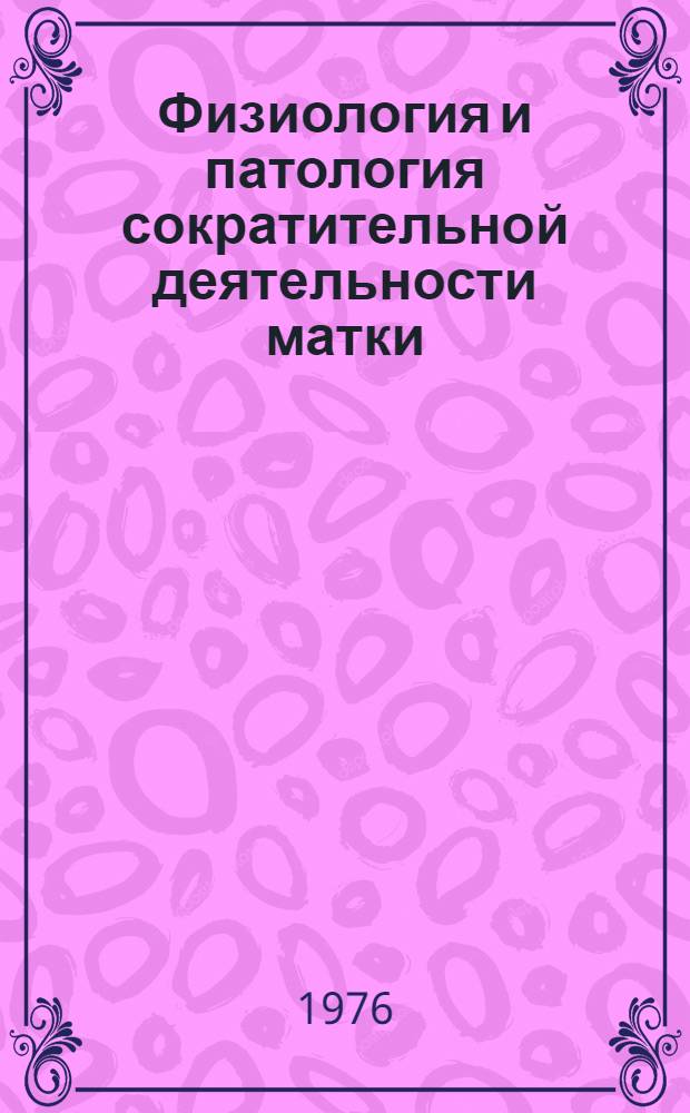 Физиология и патология сократительной деятельности матки = Phusiology and pathology of uterine contractility : Сборник статей
