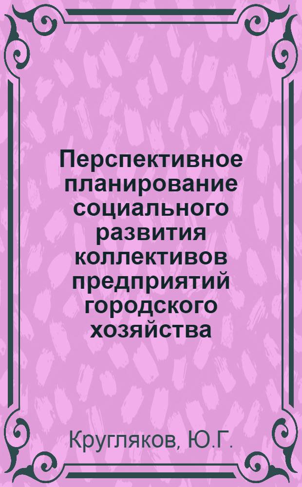 Перспективное планирование социального развития коллективов предприятий городского хозяйства : Материалы к краткосрочному семинару 22-23 дек. Ч. 2 : Указания и формы для составления перспективных планов социального развития коллективов предприятий водопровод