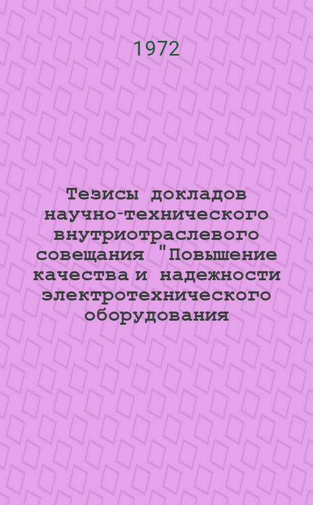 Тезисы докладов научно-технического внутриотраслевого совещания "Повышение качества и надежности электротехнического оборудования, применяемого в нефтяной промышленности". 22-23 мая 1972 г.