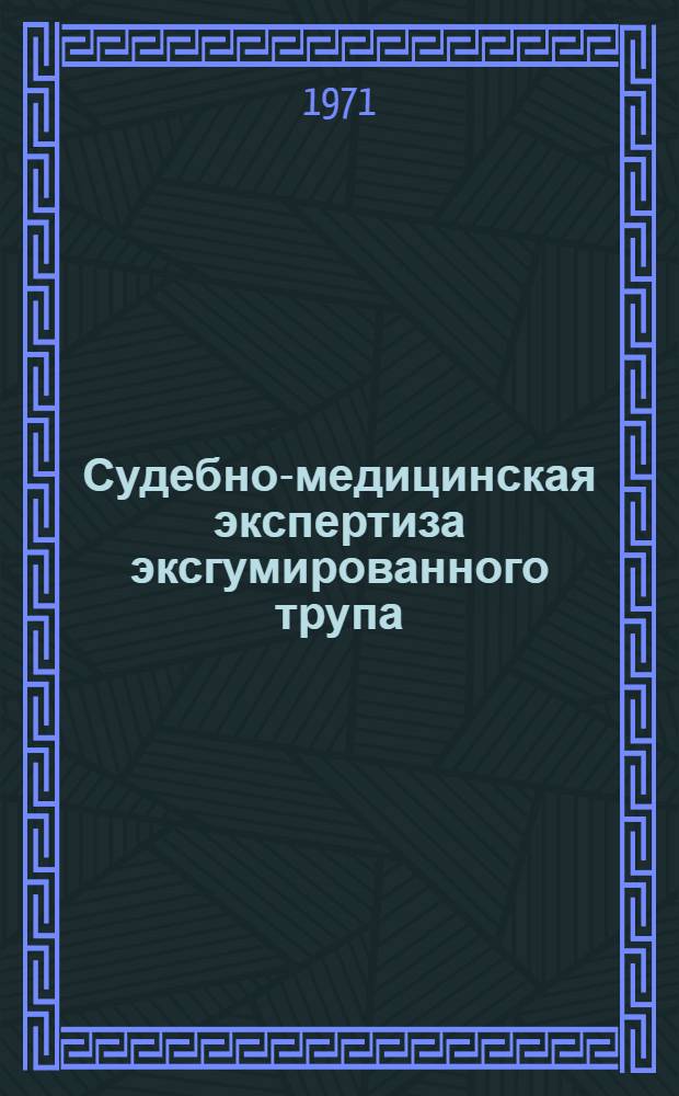 Судебно-медицинская экспертиза эксгумированного трупа : Лекция для врачей-курсантов Вып. 1-. Вып. 1 : Эксгумация трупов, поводы к ним ; Краткая историческая справка ; Организация и проведение эксгумации ; Изменения трупа и одежды на нем в могиле