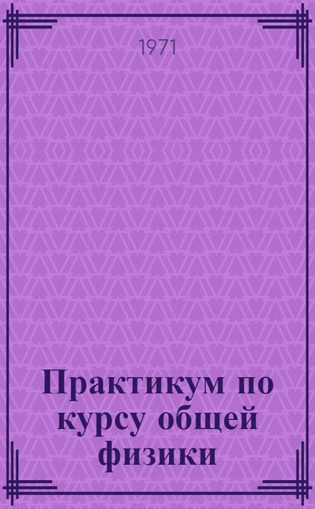 Практикум по курсу общей физики : Для физ.-мат. фак. заоч. пед. ин-тов