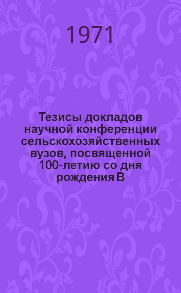 Тезисы докладов научной конференции сельскохозяйственных вузов, посвященной 100-летию со дня рождения В.И. Ленина "Претворение в жизнь ленинского кооперативного плана строительства сельского хозяйства" (27-30 января 1970 г.) : Вып. 1-