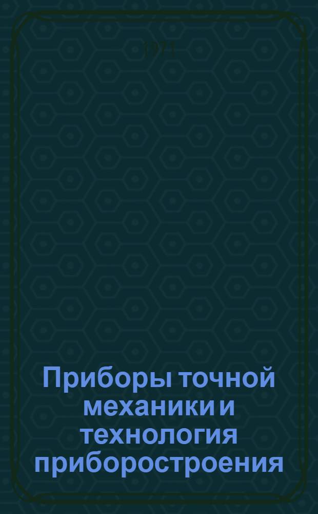 Приборы точной механики и технология приборостроения : Сборник статей [Вып. 1-. [Вып. 1]