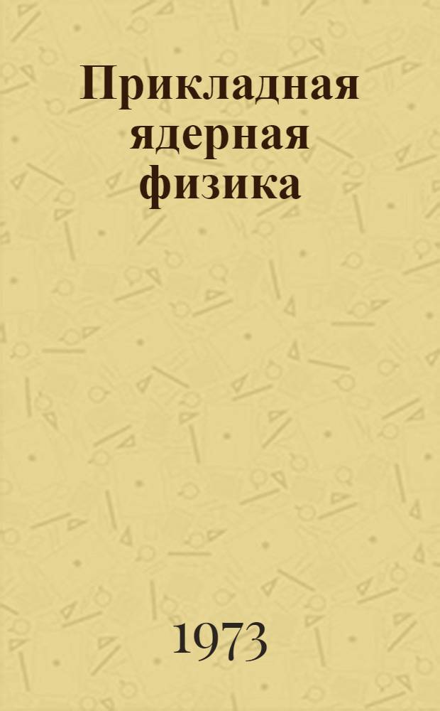 Прикладная ядерная физика : Материалы конф. молодых ученых. Апр. 1971 г. Кн. 1. Кн. 2