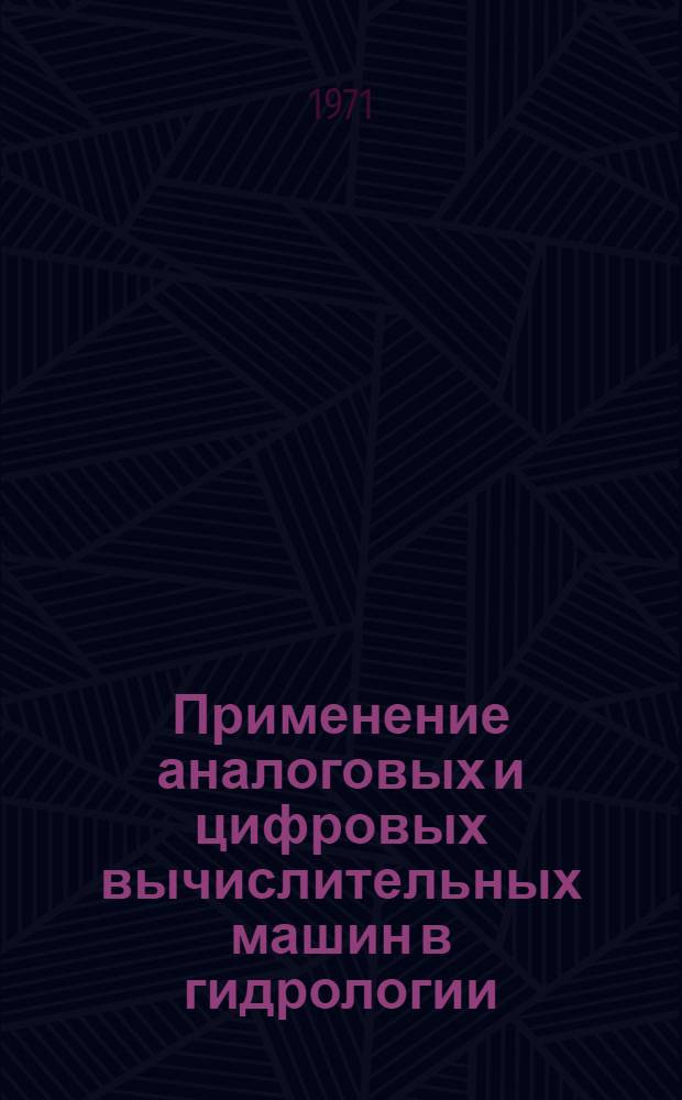 Применение аналоговых и цифровых вычислительных машин в гидрологии : Труды симпозиума, организ. Междунар. ассоц. науч. гидрологии в рамках Междунар. гидрол. десятилетия в сотрудничестве с ЮНЕСКО, Амер. геофиз. союзом, Нац. ком. США по Междунар. гидрол. десятилетию и Ун-том штата Аризона. Тусон, Аризона, США, 1968 г. Сокр. пер. Т. 2