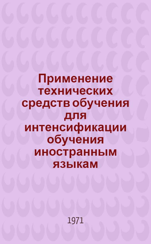 Применение технических средств обучения для интенсификации обучения иностранным языкам (в неязыковых вузах). Вып. 2 : Тезисы докладов межвузовского совещания. 27-29 января 1971 г.