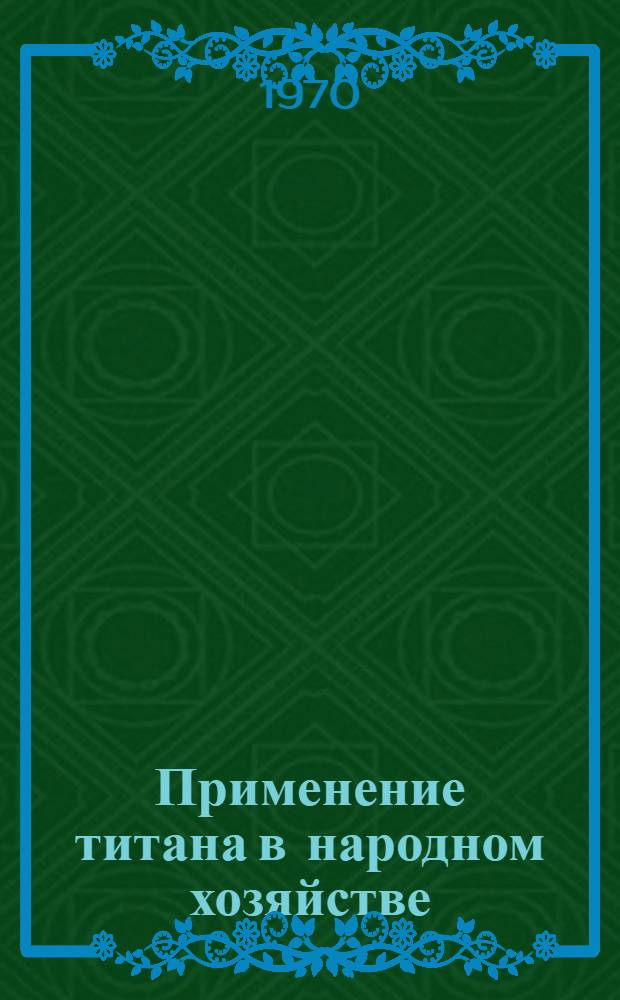 Применение титана в народном хозяйстве : Книжная, журн. и патентная литература на рус. и иностр. яз..