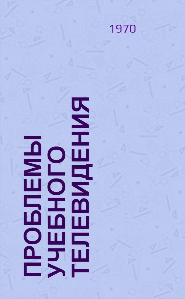 Проблемы учебного телевидения : Постоянно действующий межвуз. респ. темат. сборник науч. трудов
