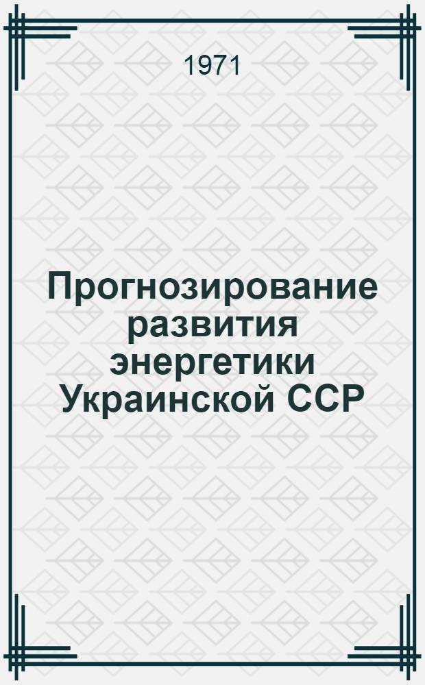 Прогнозирование развития энергетики Украинской ССР : (Материалы Респ. науч. конф. по долгосрочному прогнозированию обеспеченности энерг. ресурсами и развитию энергетики УССР) [В 2 ч. Ч. 1