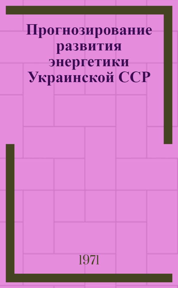 Прогнозирование развития энергетики Украинской ССР : (Материалы Респ. науч. конф. по долгосрочному прогнозированию обеспеченности энерг. ресурсами и развитию энергетики УССР) [В 2 ч. Ч. 2