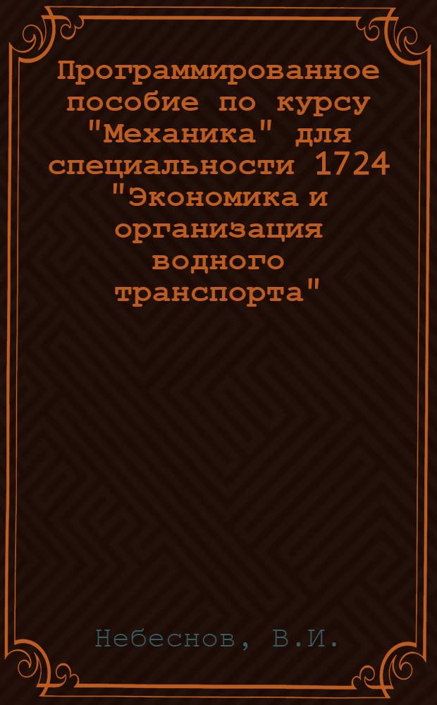 Программированное пособие по курсу "Механика" для специальности 1724 "Экономика и организация водного транспорта" : Вып. 1-