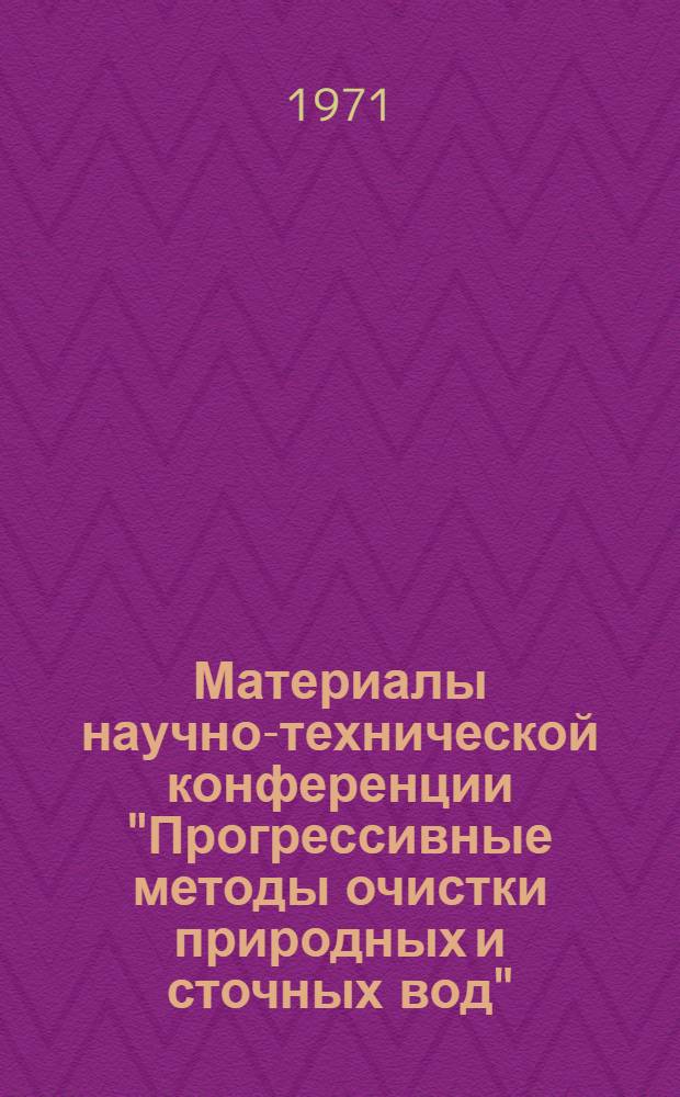 Материалы научно-технической конференции "Прогрессивные методы очистки природных и сточных вод". Москва, сентябрь 1971 г : Сб. 1-. Сб. 1 : Очистка природных вод