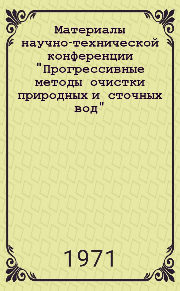 Материалы научно-технической конференции "Прогрессивные методы очистки природных и сточных вод". Москва, сентябрь 1971 г : Сб. 1-. Сб. 2 : Очистка сточных вод