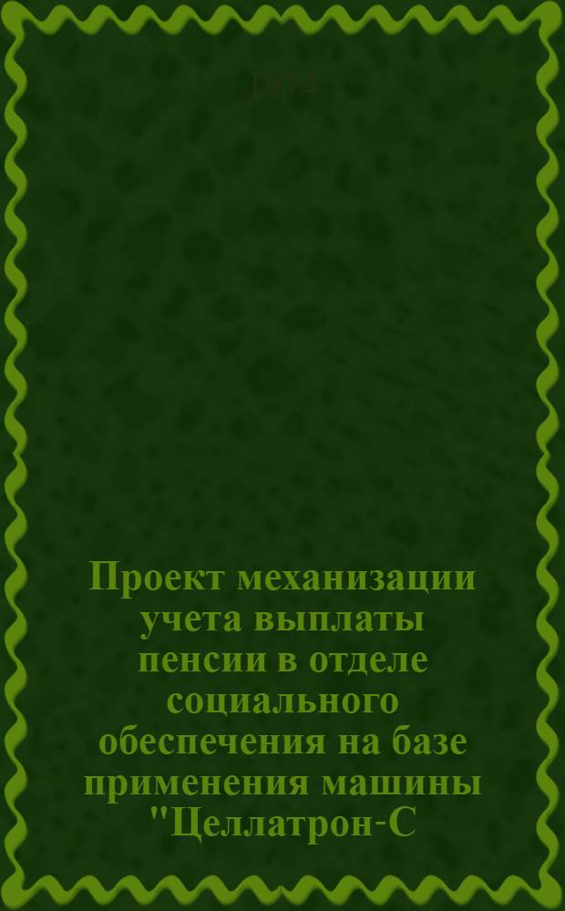 Проект механизации учета выплаты пенсии в отделе социального обеспечения на базе применения машины "Целлатрон-С-8205" : Т. 1-. Т. 3