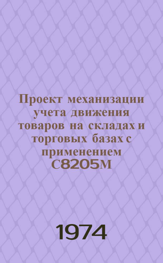Проект механизации учета движения товаров на складах и торговых базах с применением С8205М : Техн. проект