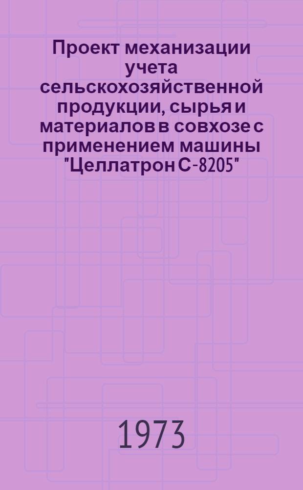 Проект механизации учета сельскохозяйственной продукции, сырья и материалов в совхозе с применением машины "Целлатрон С-8205" : Т. 1-