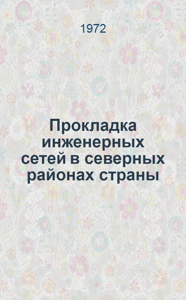 Прокладка инженерных сетей в северных районах страны : Материалы науч.-техн. совещ. Красноярск, окт. 1972. Вып. 4