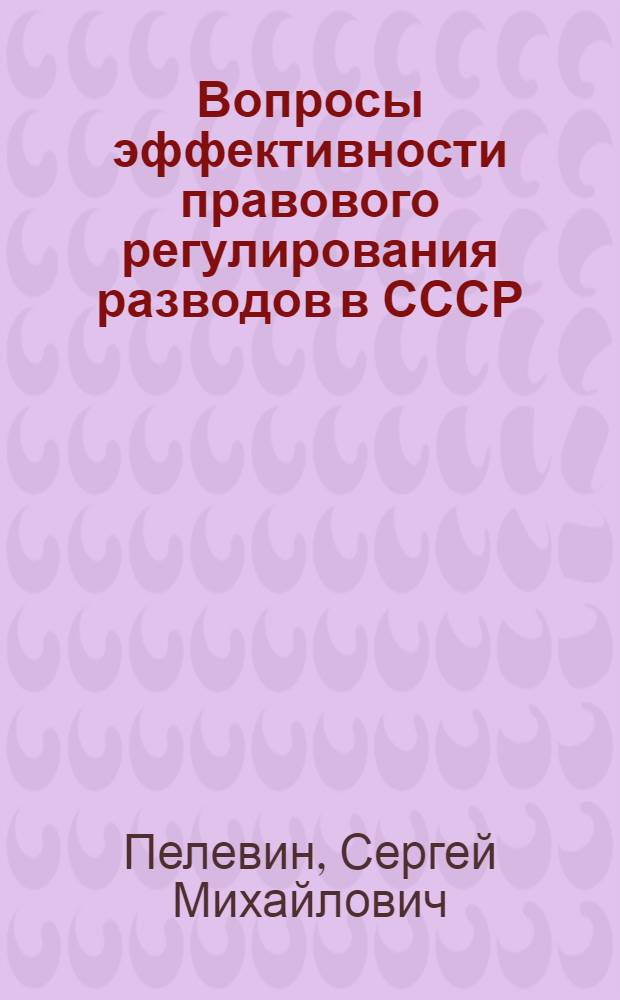 Вопросы эффективности правового регулирования разводов в СССР : Автореф. дис. на соиск. учен. степени канд. юрид. наук : (712)