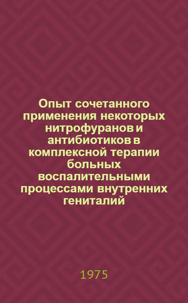 Опыт сочетанного применения некоторых нитрофуранов и антибиотиков в комплексной терапии больных воспалительными процессами внутренних гениталий : (Клинико-лаб. исследование) : Автореф. дис. на соиск. учен. степени канд. мед. наук : (14.00.01)