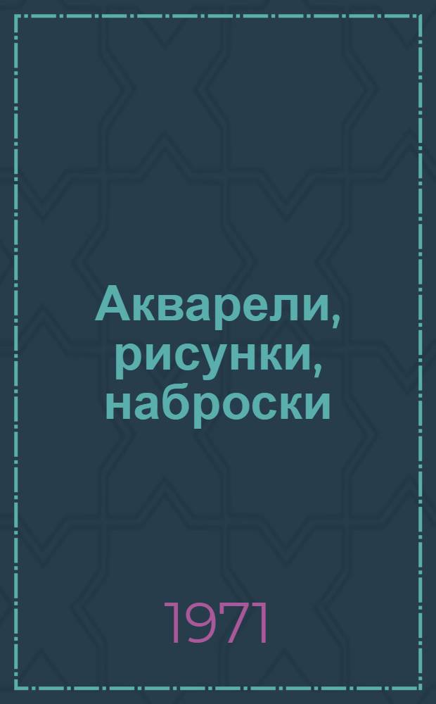 Акварели, рисунки, наброски : Альбом репродукций