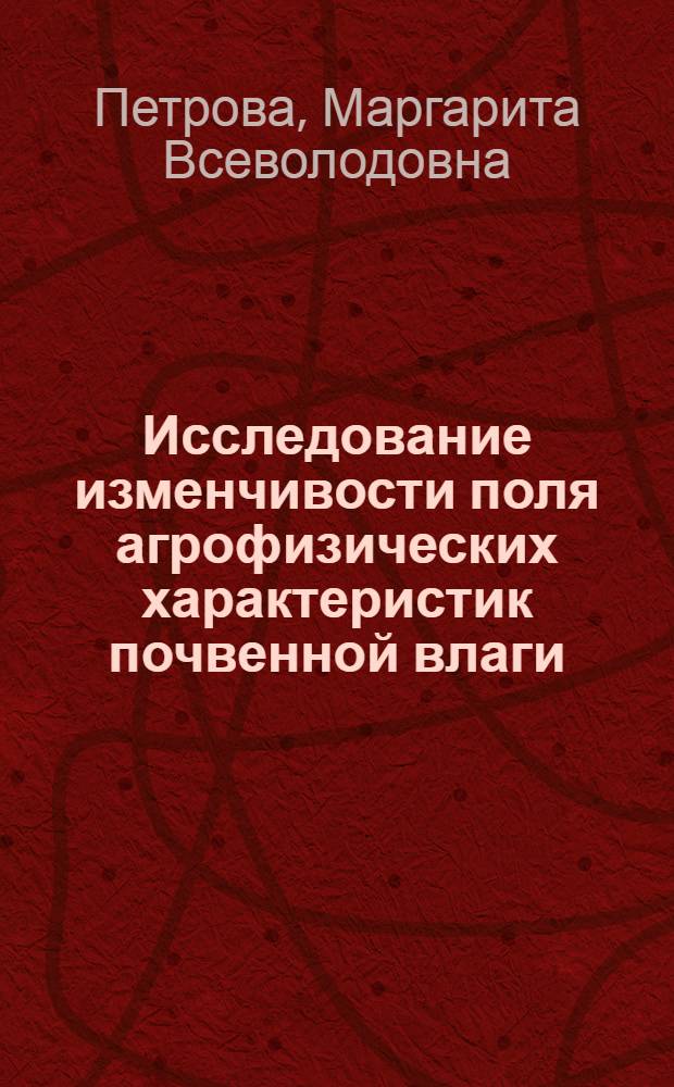 Исследование изменчивости поля агрофизических характеристик почвенной влаги : Автореф. дис. на соиск. учен. степени канд. техн. наук : (11.00.09)