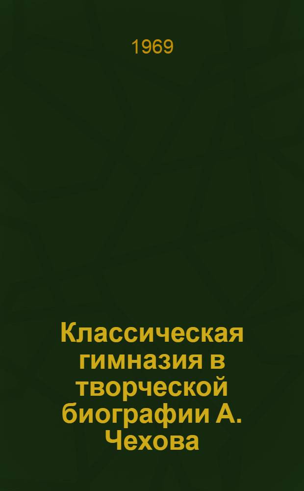 Классическая гимназия в творческой биографии А. Чехова : Автореф. дис. на соискание учен. степени канд. филол. наук : (610)