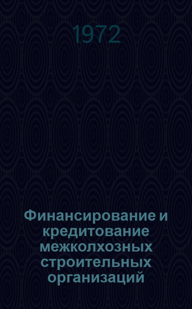 Финансирование и кредитование межколхозных строительных организаций : Опыт работы межколхоз. организаций УССР