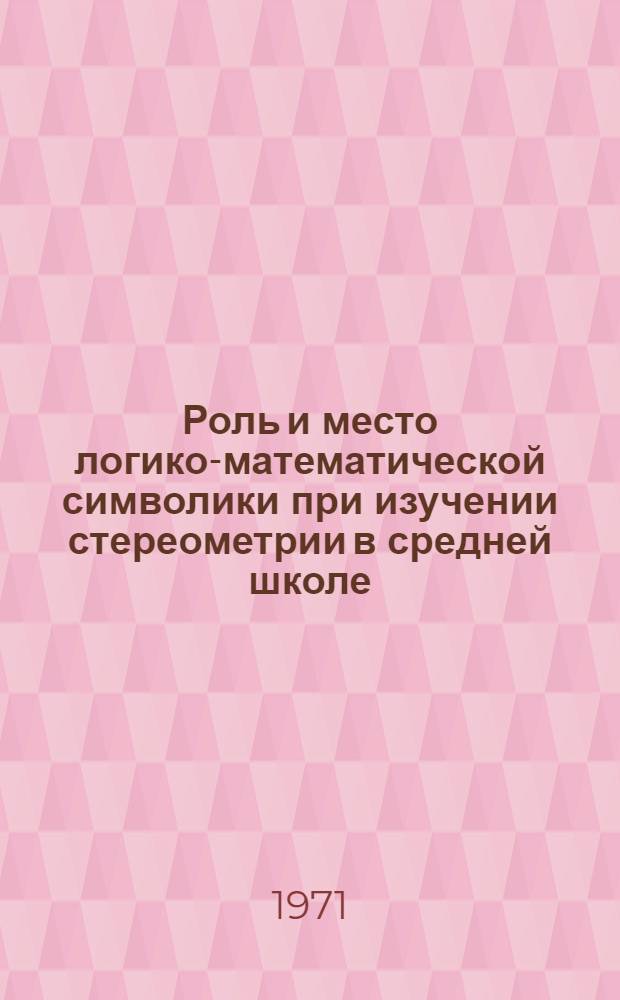 Роль и место логико-математической символики при изучении стереометрии в средней школе : (На материале "Прямые и плоскости" в курсе IX кл.) : Автореф. дис. на соискание учен. степени канд. пед. наук : (731)