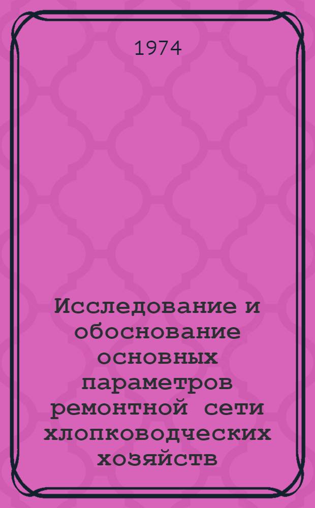 Исследование и обоснование основных параметров ремонтной сети хлопководческих хозяйств : (На примере УзССР) : Автореф. дис. на соискание учен. степени канд. техн. наук : (05.20.03)