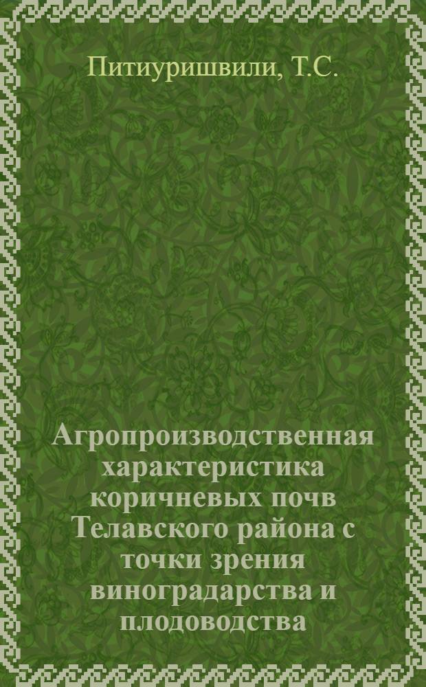 Агропроизводственная характеристика коричневых почв Телавского района с точки зрения виноградарства и плодоводства : Автореф. дис. на соиск. учен. степени канд. с.-х. наук : (01.03)