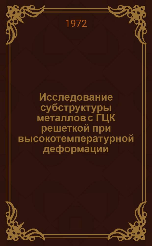 Исследование субструктуры металлов с ГЦК решеткой при высокотемпературной деформации : Автореф. дис. на соиск. учен. степени канд. физ.-мат. наук : (04.07)