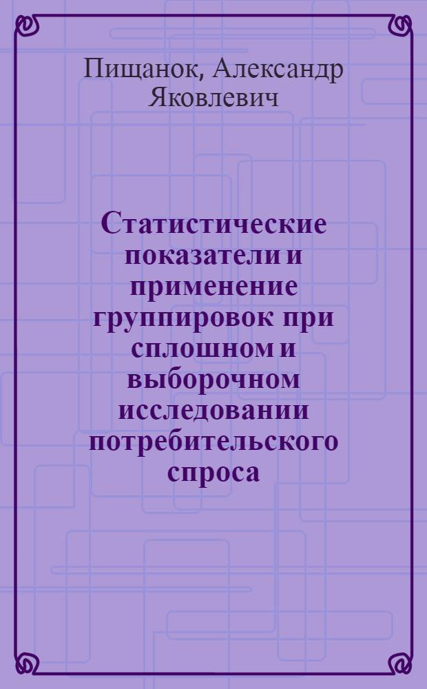 Статистические показатели и применение группировок при сплошном и выборочном исследовании потребительского спроса : (На примере рынка фототоваров) : Автореф. дис. на соискание учен. степени канд. экон. наук : (600)
