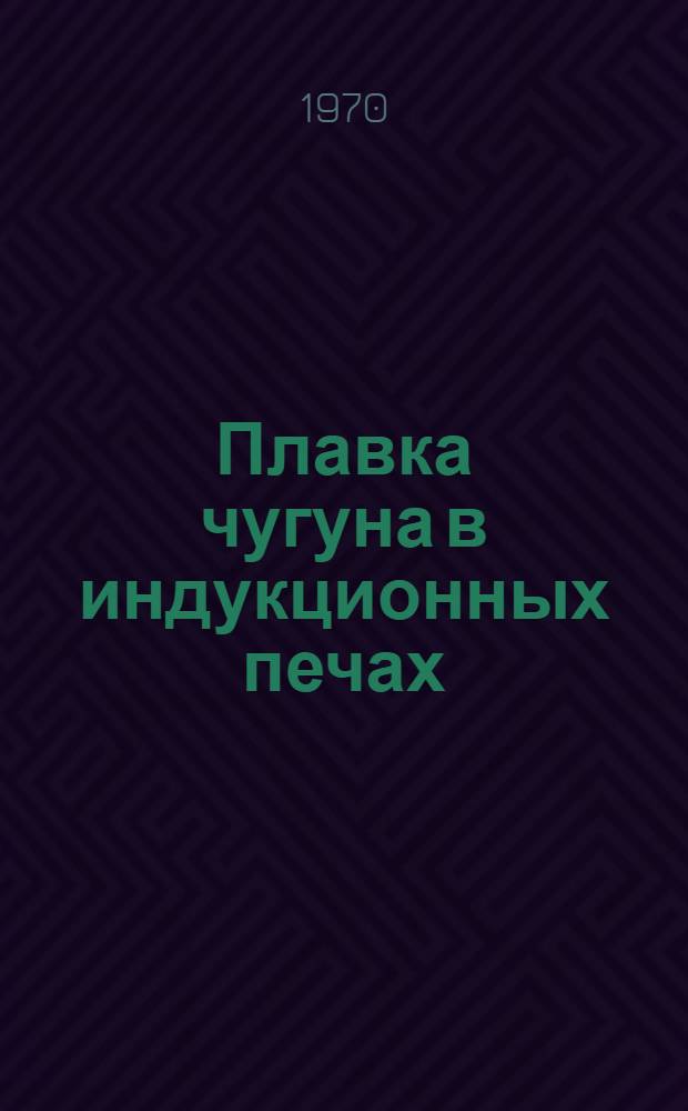Плавка чугуна в индукционных печах : (Обзор зарубежного опыта)