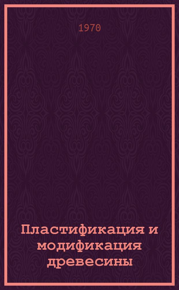 Пластификация и модификация древесины : Материалы всесоюз. науч.-техн. совещания (г. Рига, 26-28 ноября 1968 г.)