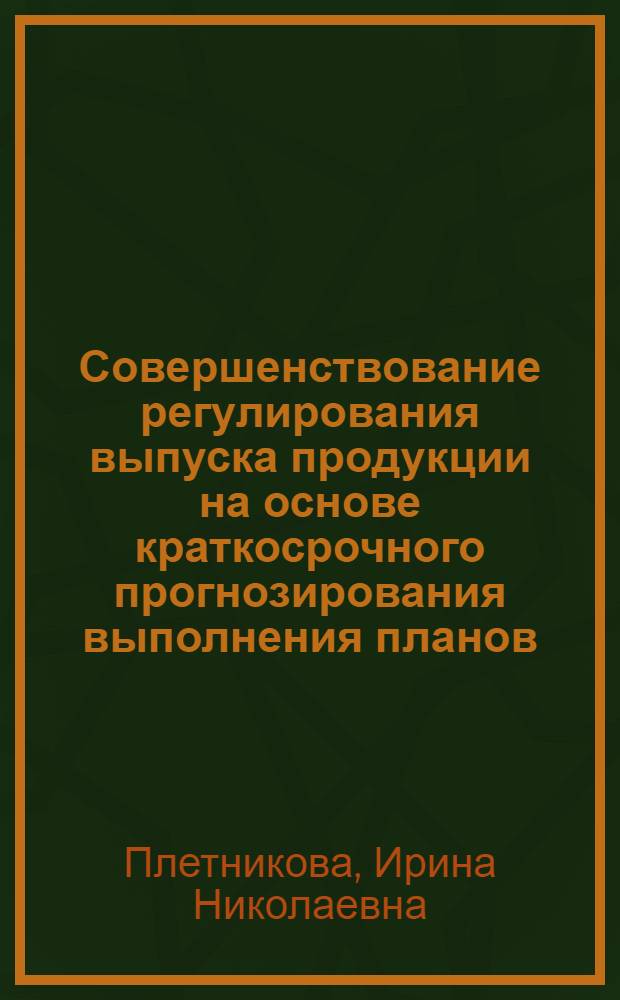 Совершенствование регулирования выпуска продукции на основе краткосрочного прогнозирования выполнения планов : Автореф. дис. на соиск. учен. степени канд. экон. наук : (08.00.13)