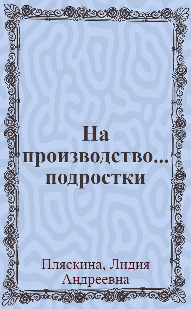 На производство... подростки : (Из опыта работы обществ. организации Краснояр. з-да комбайнов)