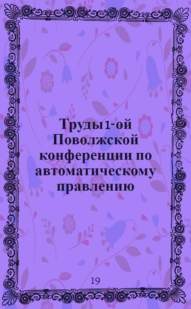 Труды 1-ой Поволжской конференции по автоматическому правлению : [Ч. 1-4]. [Ч. 2]