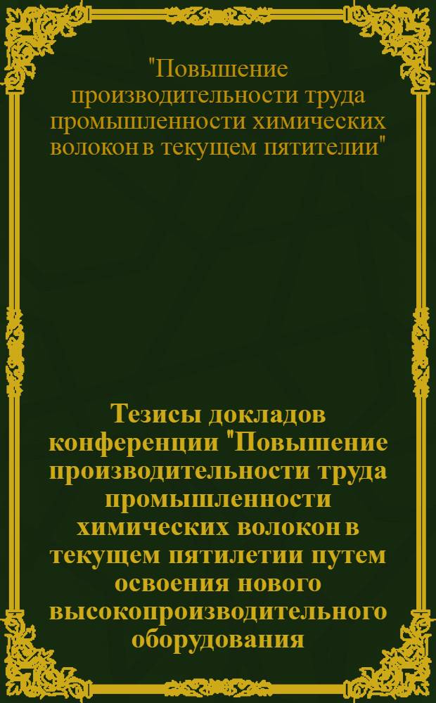 Тезисы докладов конференции "Повышение производительности труда промышленности химических волокон в текущем пятилетии путем освоения нового высокопроизводительного оборудования,