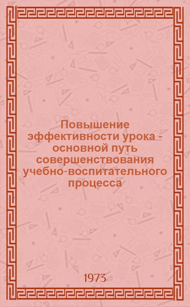Повышение эффективности урока - основной путь совершенствования учебно-воспитательного процесса : Из опыта работы учителей Камчат. обл. : Сборник статей