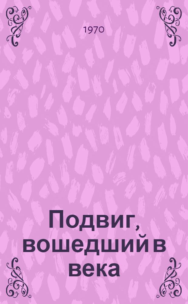Подвиг, вошедший в века : (Метод. пособие к 25-летию победы советского народа над фашистской Германией)